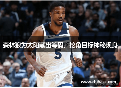 森林狼为太阳献出筹码，挖角目标神秘现身