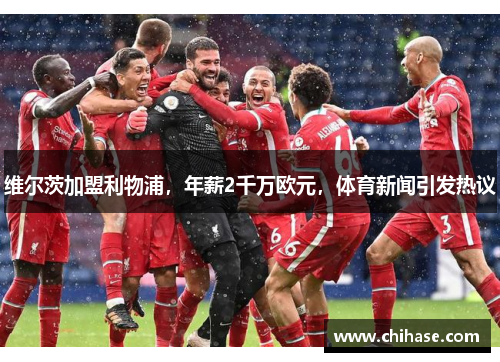 维尔茨加盟利物浦，年薪2千万欧元，体育新闻引发热议